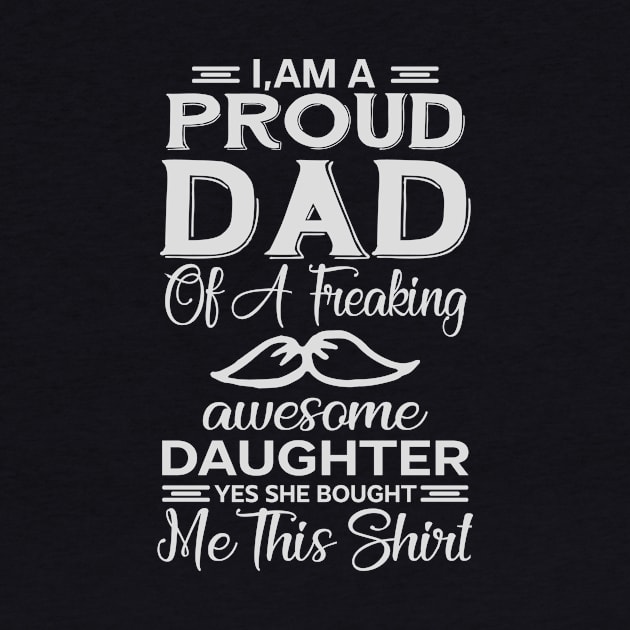 I'm A Proud Dad of A Freaking Awesome Daughter. Yes She Bought Me This Shirt, fathers day gift, fathers day Shirt by YelionDesign